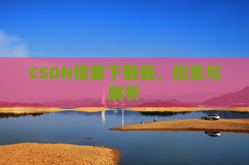 CSDN博客下载器，探索与解析